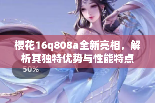 樱花16q808a全新亮相，解析其独特优势与性能特点