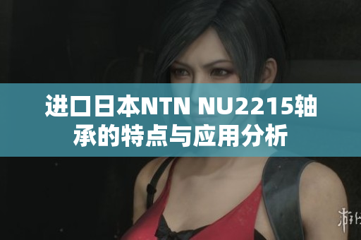 进口日本NTN NU2215轴承的特点与应用分析