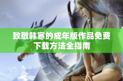致敬韩寒的成年版作品免费下载方法全指南