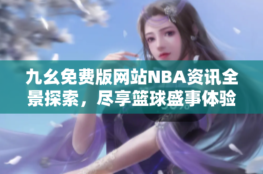 九幺免费版网站NBA资讯全景探索，尽享篮球盛事体验