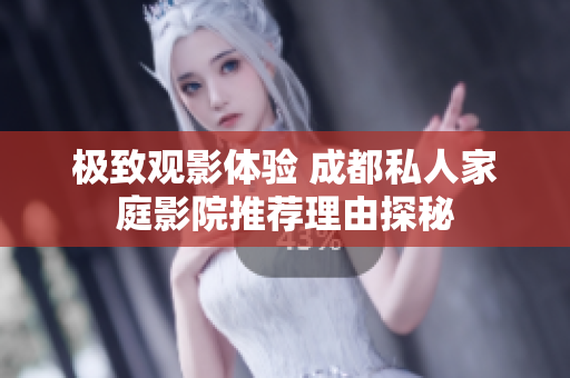 极致观影体验 成都私人家庭影院推荐理由探秘