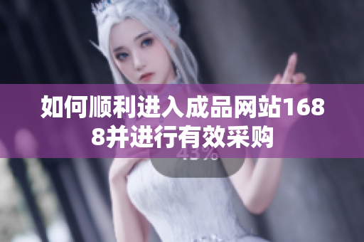如何顺利进入成品网站1688并进行有效采购