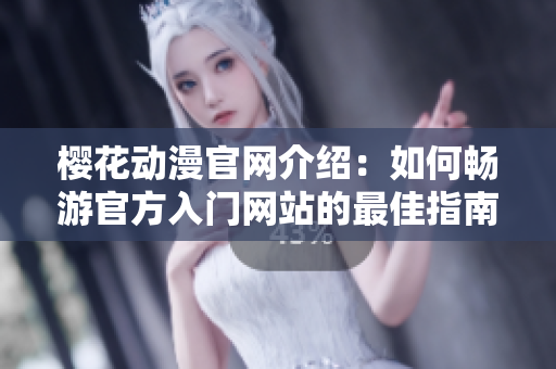 樱花动漫官网介绍：如何畅游官方入门网站的最佳指南
