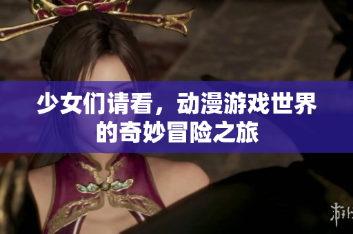 少女们请看，动漫游戏世界的奇妙冒险之旅