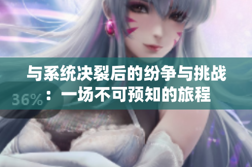 与系统决裂后的纷争与挑战：一场不可预知的旅程