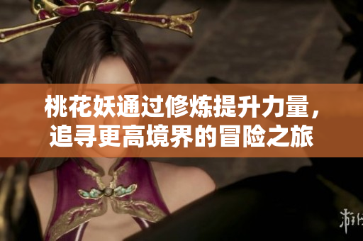 桃花妖通过修炼提升力量，追寻更高境界的冒险之旅