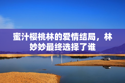 蜜汁樱桃林的爱情结局，林妙妙最终选择了谁