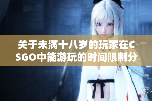 关于未满十八岁的玩家在CSGO中能游玩的时间限制分析