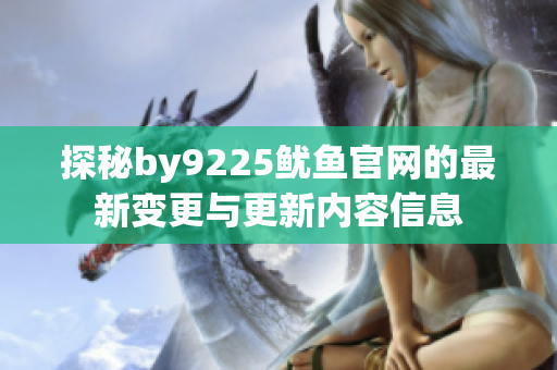 探秘by9225鱿鱼官网的最新变更与更新内容信息