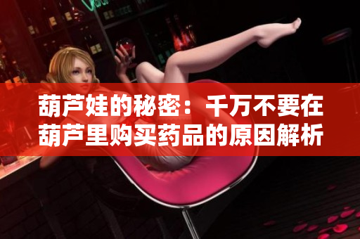 葫芦娃的秘密：千万不要在葫芦里购买药品的原因解析