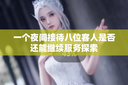 一个夜间接待八位客人是否还能继续服务探索