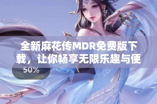 全新麻花传MDR免费版下载，让你畅享无限乐趣与便捷体验