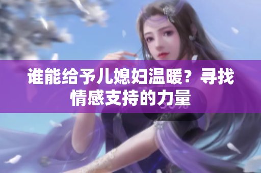 谁能给予儿媳妇温暖？寻找情感支持的力量