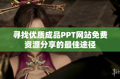 寻找优质成品PPT网站免费资源分享的最佳途径