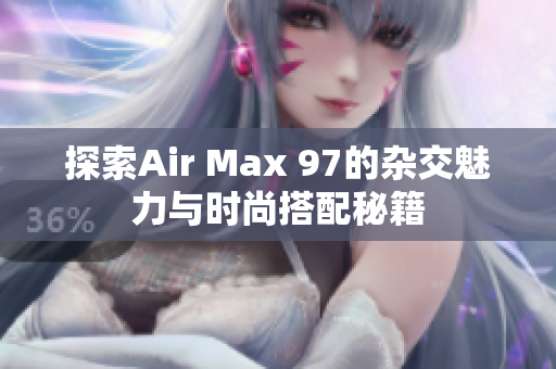 探索Air Max 97的杂交魅力与时尚搭配秘籍
