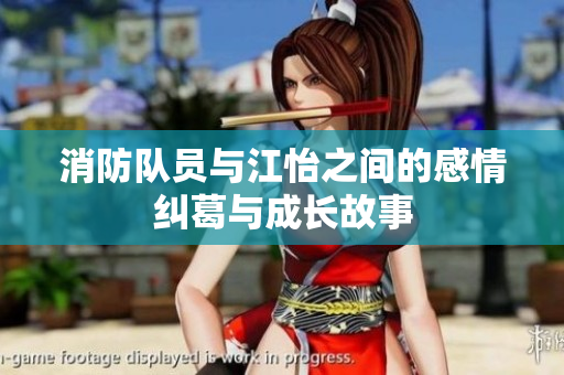 消防队员与江怡之间的感情纠葛与成长故事