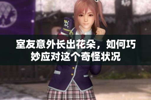 室友意外长出花朵，如何巧妙应对这个奇怪状况