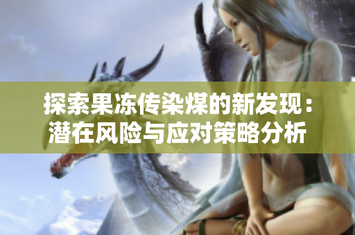 探索果冻传染煤的新发现：潜在风险与应对策略分析