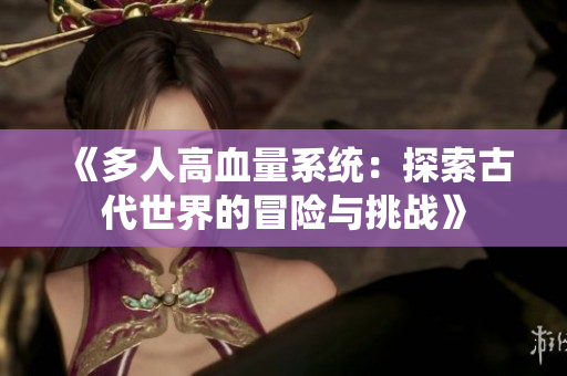 《多人高血量系统：探索古代世界的冒险与挑战》
