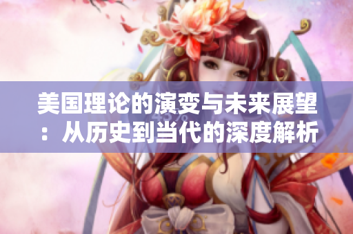 美国理论的演变与未来展望：从历史到当代的深度解析