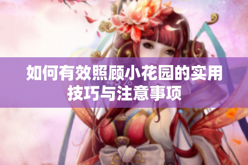 如何有效照顾小花园的实用技巧与注意事项