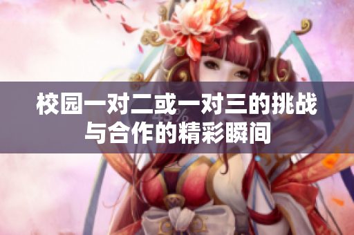 校园一对二或一对三的挑战与合作的精彩瞬间
