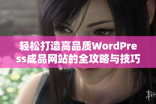 轻松打造高品质WordPress成品网站的全攻略与技巧