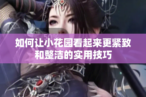 如何让小花园看起来更紧致和整洁的实用技巧