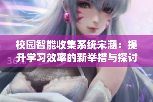 校园智能收集系统宋涵：提升学习效率的新举措与探讨