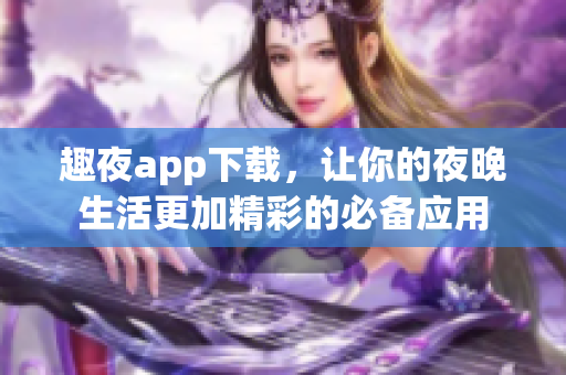 趣夜app下载，让你的夜晚生活更加精彩的必备应用