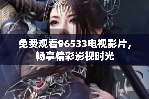免费观看96533电视影片，畅享精彩影视时光