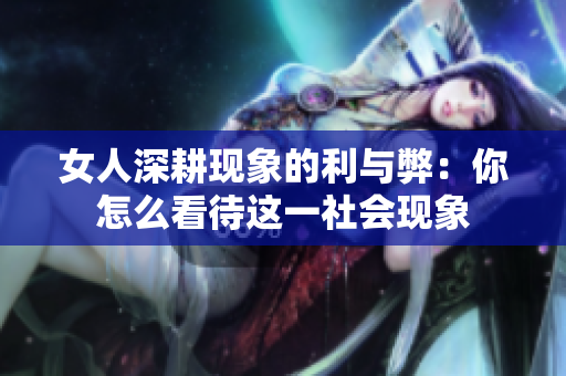 女人深耕现象的利与弊：你怎么看待这一社会现象