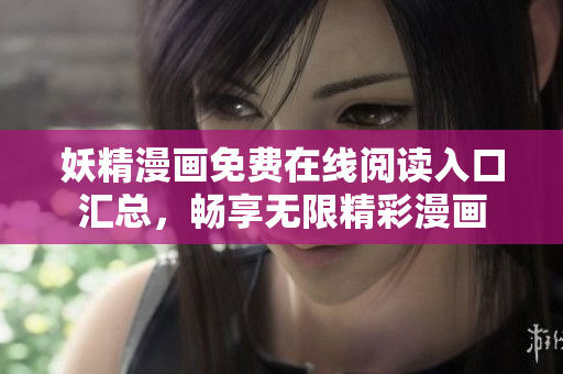 妖精漫画免费在线阅读入口汇总，畅享无限精彩漫画