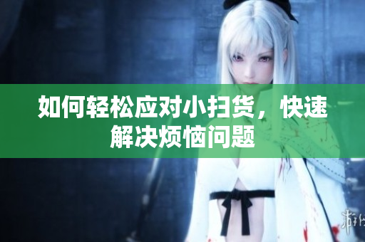 如何轻松应对小扫货，快速解决烦恼问题