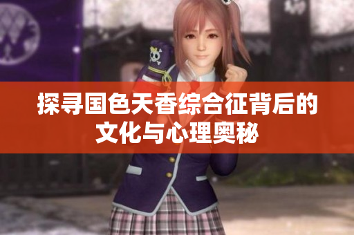 探寻国色天香综合征背后的文化与心理奥秘