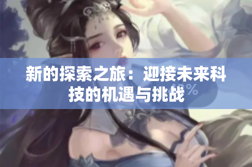新的探索之旅：迎接未来科技的机遇与挑战