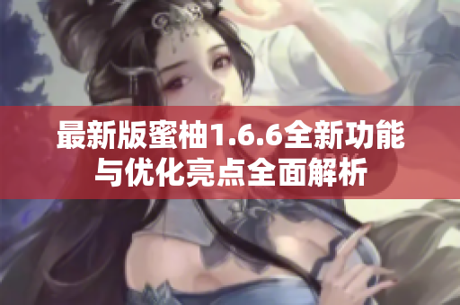 最新版蜜柚1.6.6全新功能与优化亮点全面解析