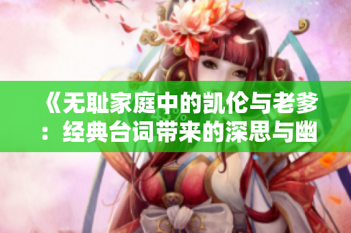 《无耻家庭中的凯伦与老爹：经典台词带来的深思与幽默》