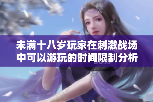 未满十八岁玩家在刺激战场中可以游玩的时间限制分析