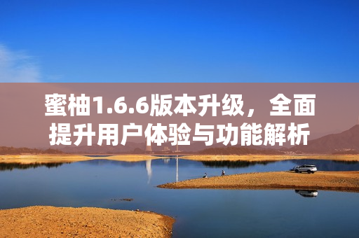 蜜柚1.6.6版本升级，全面提升用户体验与功能解析