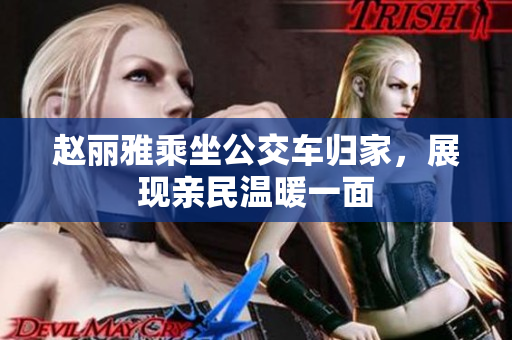 赵丽雅乘坐公交车归家，展现亲民温暖一面