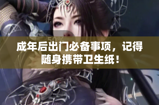 成年后出门必备事项，记得随身携带卫生纸！