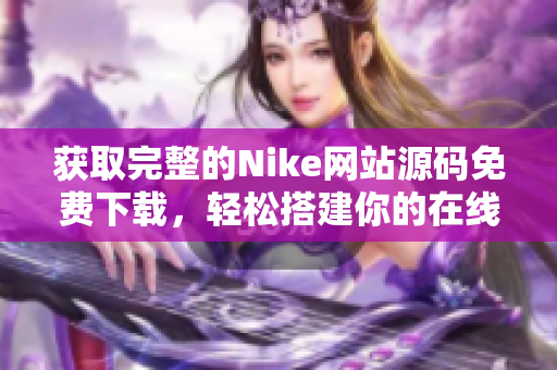 获取完整的Nike网站源码免费下载，轻松搭建你的在线商店