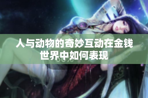 人与动物的奇妙互动在金钱世界中如何表现