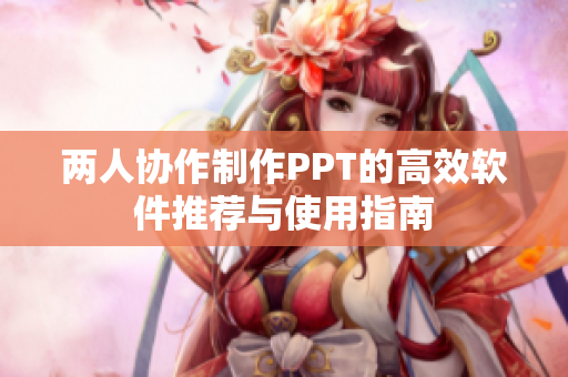两人协作制作PPT的高效软件推荐与使用指南