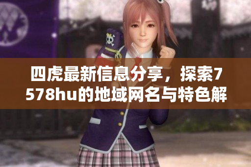 四虎最新信息分享，探索7578hu的地域网名与特色解析