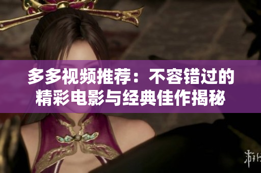 多多视频推荐：不容错过的精彩电影与经典佳作揭秘