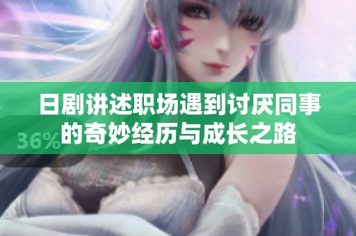 日剧讲述职场遇到讨厌同事的奇妙经历与成长之路