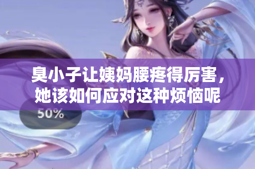 臭小子让姨妈腰疼得厉害，她该如何应对这种烦恼呢