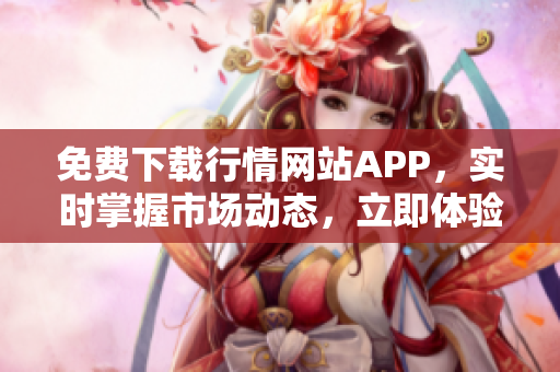 免费下载行情网站APP，实时掌握市场动态，立即体验！